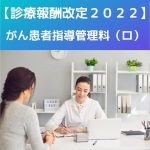 診療報酬改定2022|見直し|がん患者指導管理料(ロ)をわかりやすく説明