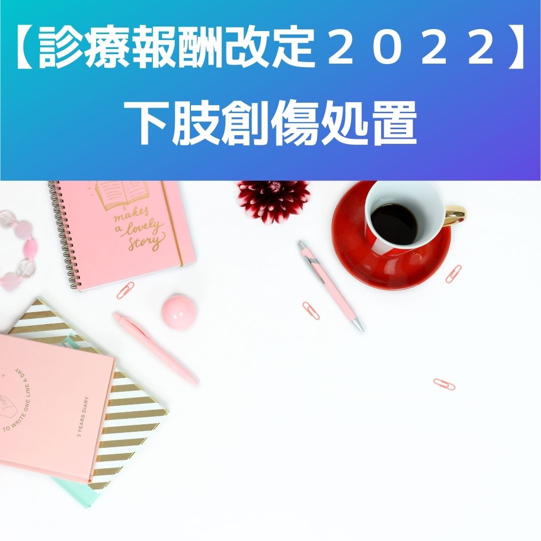 診療報酬改定2022】下肢創傷処置（新設）について考察します
