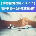 診療報酬改定2022|見直し|精神科身体合併症管理加算について説明!