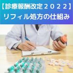 【診療報酬改定2022】(新設)リフィル処方の仕組みについて考察!