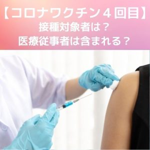 コロナワクチン｜４回目接種の対象者は？医療従事者は含まれない？
