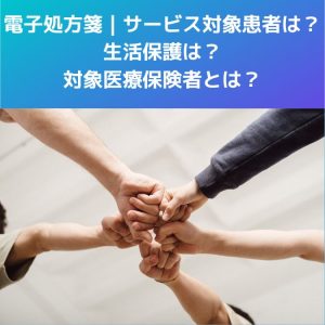 電子処方箋｜サービス対象患者は？生活保護は？対象医療保険者とは？