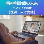 精神科診療の未来!オンライン診療【医師一人で完結】職員はいらない