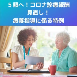 ５類へ！新型コロナ診療報酬見直し「療養指導に係る特例」を解説！