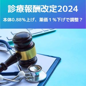 診療報酬改定2024|本体0.88%上げ、薬価1%下げで調整?ニュースまとめ