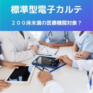 令和5年11月最新情報【標準型電子カルテ】200床未満の医療機関を対象だと？