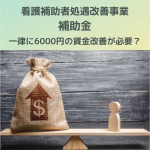 看護補助者処遇改善事業補助金｜一律に6000円の賃金改善が必要？Q＆A