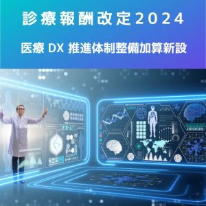 診療報酬改定2024｜医療 DX 推進体制整備加算の新設について解説！
