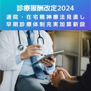 診療報酬改定2024｜通院・在宅精神療法の見直し及び早期診療体制充実加算の新設