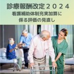 診療報酬改定2024|看護補助体制充実加算に係る評価の見直しについて解説