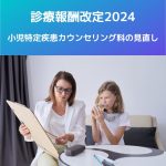 診療報酬改定2024|小児特定疾患カウンセリング料の見直しを解説