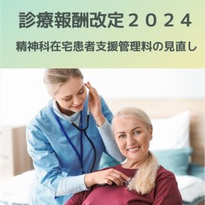 診療報酬改定2024|精神科在宅患者支援管理料、対象患者の見直しを解説