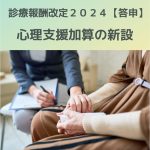 診療報酬改定2024(答申)心理支援加算の新設を解説!公認心理師活躍