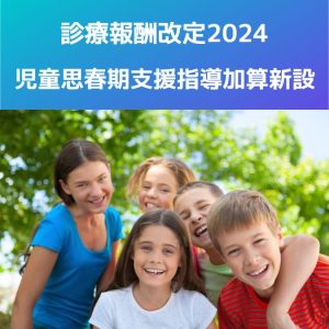 診療報酬改定2024(令和6年)児童思春期支援指導加算新設について解説