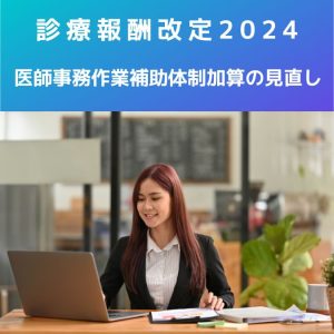 診療報酬改定2024|医師事務作業補助体制加算の見直しについて解説