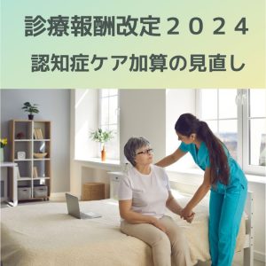 診療報酬改定2024|認知症ケア加算の見直し!せん妄リスク確認・対策