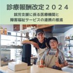 診療報酬改定2024|就労支援に係る医療機関と障害福祉サービスの連携の推進