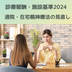 診療報酬・施設基準2024改定「通院・在宅精神療法の見直し」を解説！