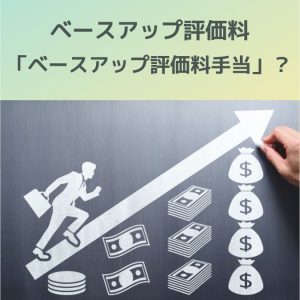 ベースアップ評価料|賃金水準引き上げ?基本給の引き上げ?手当の増額・新設?