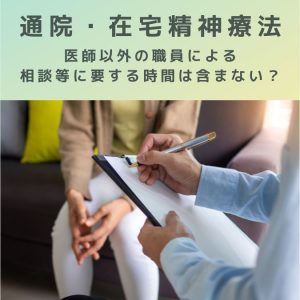 通院・在宅精神療法、医師以外の職員による相談等に要する時間は含まないだと？