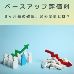 ベースアップ評価料|3ヶ月毎(3、6、9、12月)の確認、区分変更とは?