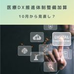 【診療報酬・施設基準】医療DX推進体制整備加算(見直し)10月から!を解説