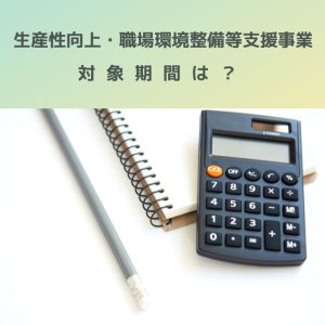 生産性向上・職場環境整備等支援事業｜やっぱり繰越し！対象期間は？令和７年度？