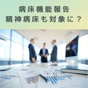 病床機能報告｜精神病床も対象に？詳しく解説（新たな地域医療構想）