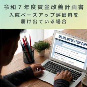 令和７年度賃金改善計画書、入院ベースアップ評価料の医療機関のはどうする？