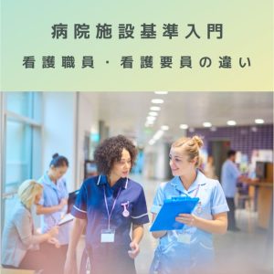 病院施設基準入門【体制・配置要件】看護職員・看護要員の違いを解説！！
