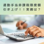 通勤手当、非課税限度額引き上げ！！実務（年末調整）どうする？