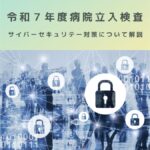 医療法｜病院立入検査におけるサイバーセキュリティ対策を解説！！
