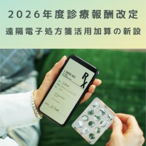 2026年度診療報酬改定｜遠隔電子処方箋活用加算の新設をわかりやすく解説！