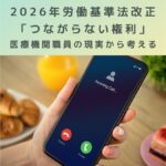 2026年労働基準法改正と「つながらない権利」医療機関職員の現実から考える