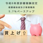 令和8年度診療報酬改定｜看護補助者及び事務職員5.7％ベースアップだと？