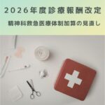 2026年度診療報酬改定でどう変わる？精神科救急医療体制加算を解説！
