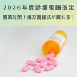 2026年度診療報酬改定｜処方箋様式が変わる！残薬対策で病院に求められること！